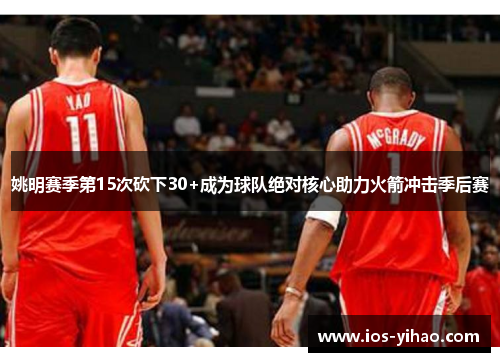 姚明赛季第15次砍下30+成为球队绝对核心助力火箭冲击季后赛