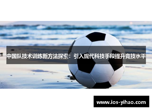 中国队技术训练新方法探索：引入现代科技手段提升竞技水平