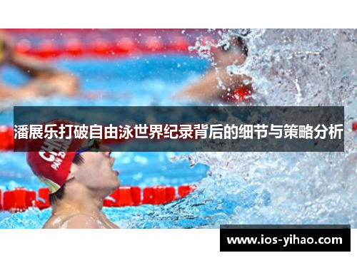 潘展乐打破自由泳世界纪录背后的细节与策略分析