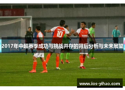 2017年中超赛季成功与挑战并存的背后分析与未来展望