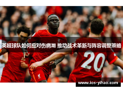 英超球队如何应对伤病潮 推动战术革新与阵容调整策略