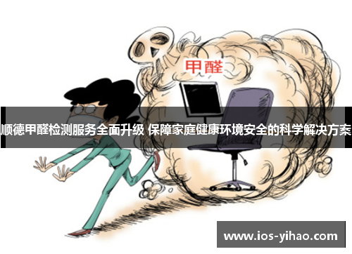 顺德甲醛检测服务全面升级 保障家庭健康环境安全的科学解决方案
