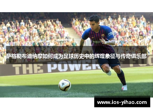 萨格勒布迪纳摩如何成为足球历史中的辉煌象征与传奇俱乐部