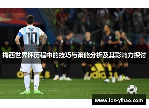梅西世界杯历程中的技巧与策略分析及其影响力探讨