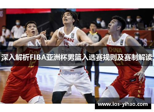 深入解析FIBA亚洲杯男篮入选赛规则及赛制解读