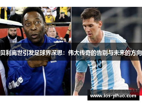贝利离世引发足球界深思：伟大传奇的告别与未来的方向