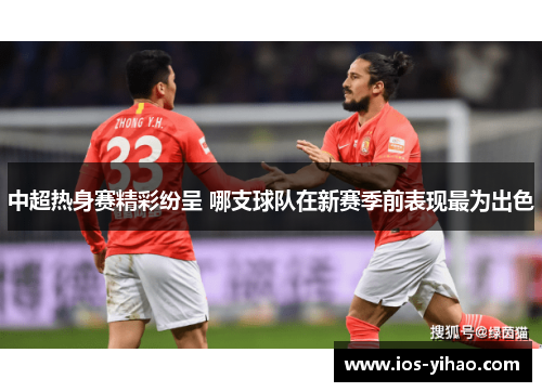 中超热身赛精彩纷呈 哪支球队在新赛季前表现最为出色