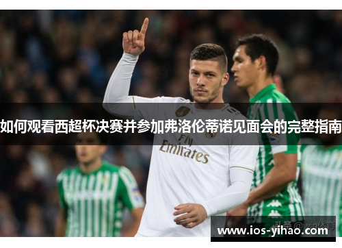 如何观看西超杯决赛并参加弗洛伦蒂诺见面会的完整指南