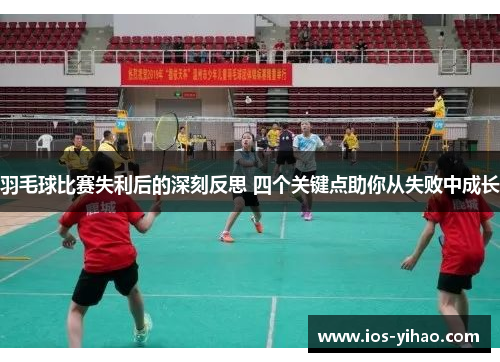 羽毛球比赛失利后的深刻反思 四个关键点助你从失败中成长
