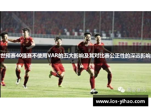 世预赛40强赛不使用VAR的五大影响及其对比赛公正性的深远影响