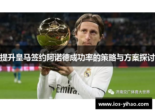提升皇马签约阿诺德成功率的策略与方案探讨