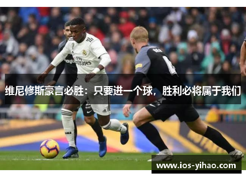 维尼修斯豪言必胜：只要进一个球，胜利必将属于我们